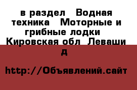  в раздел : Водная техника » Моторные и грибные лодки . Кировская обл.,Леваши д.